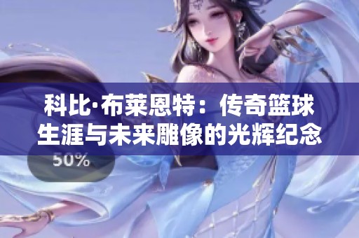 科比·布莱恩特：传奇篮球生涯与未来雕像的光辉纪念