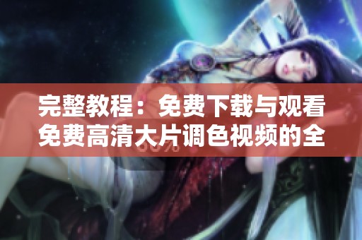 完整教程：免费下载与观看免费高清大片调色视频的全攻略