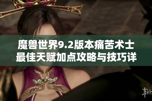 魔兽世界9.2版本痛苦术士最佳天赋加点攻略与技巧详解
