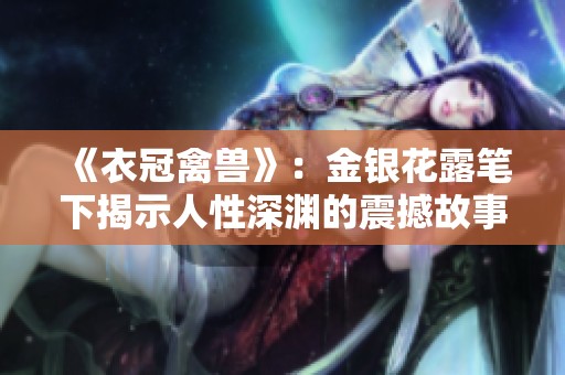 《衣冠禽兽》：金银花露笔下揭示人性深渊的震撼故事探讨