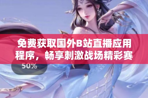 免费获取国外B站直播应用程序，畅享刺激战场精彩赛事直播体验