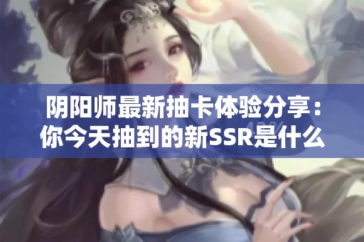 阴阳师最新抽卡体验分享：你今天抽到的新SSR是什么呢？