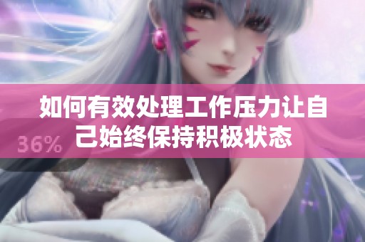 如何有效处理工作压力让自己始终保持积极状态