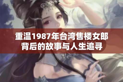 重温1987年台湾售楼女郎背后的故事与人生追寻