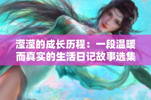 滢滢的成长历程：一段温暖而真实的生活日记故事选集1至15节