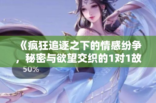 《疯狂追逐之下的情感纷争，秘密与欲望交织的1对1故事》