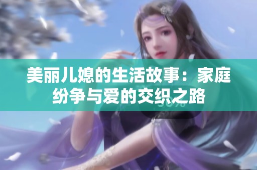 美丽儿媳的生活故事：家庭纷争与爱的交织之路