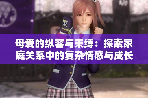 母爱的纵容与束缚：探索家庭关系中的复杂情感与成长之路