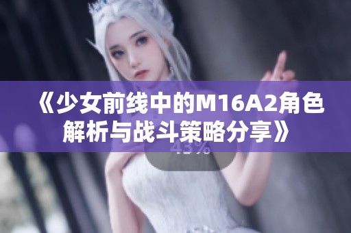 《少女前线中的M16A2角色解析与战斗策略分享》