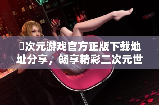 囧次元游戏官方正版下载地址分享，畅享精彩二次元世界体验