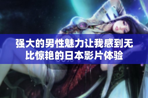 强大的男性魅力让我感到无比惊艳的日本影片体验
