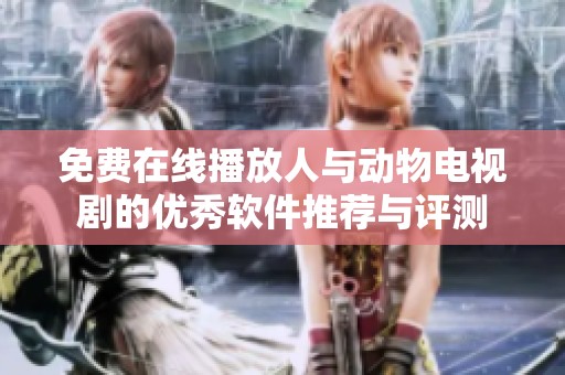免费在线播放人与动物电视剧的优秀软件推荐与评测