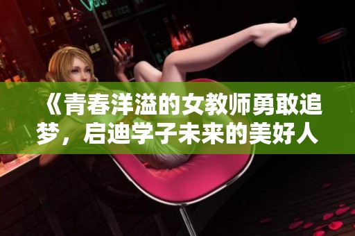 《青春洋溢的女教师勇敢追梦，启迪学子未来的美好人生》