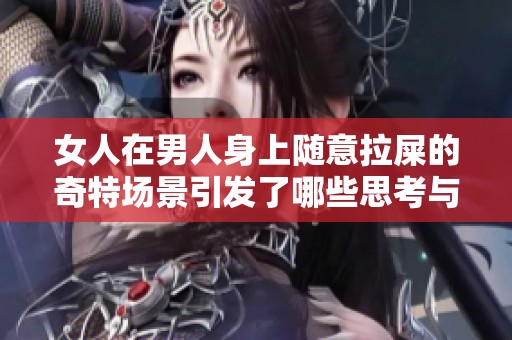 女人在男人身上随意拉屎的奇特场景引发了哪些思考与讨论