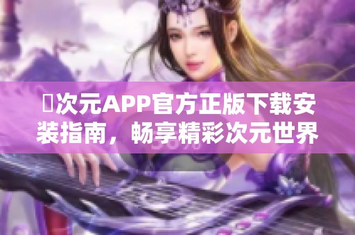 囧次元APP官方正版下载安装指南，畅享精彩次元世界体验