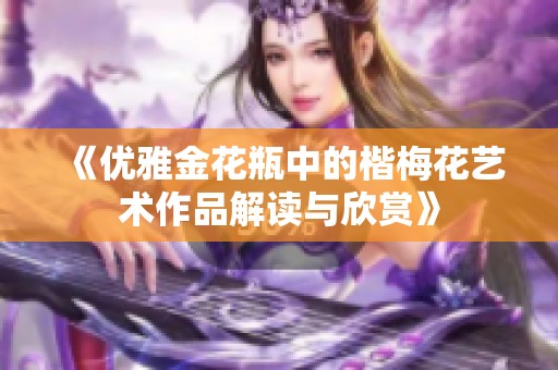 《优雅金花瓶中的楷梅花艺术作品解读与欣赏》