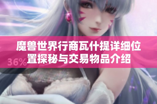 魔兽世界行商瓦什提详细位置探秘与交易物品介绍
