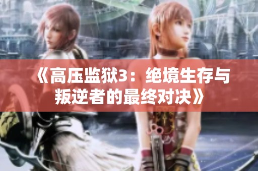《高压监狱3：绝境生存与叛逆者的最终对决》