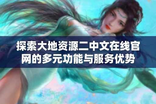 探索大地资源二中文在线官网的多元功能与服务优势