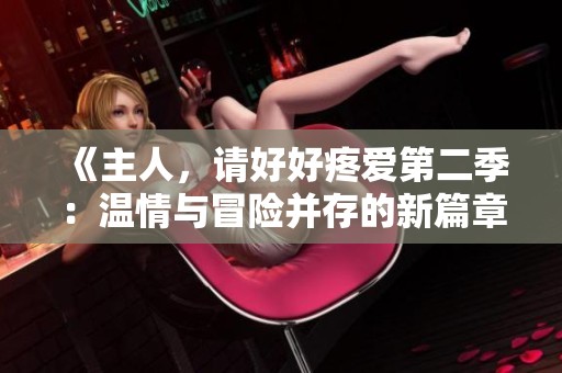 《主人，请好好疼爱第二季：温情与冒险并存的新篇章》