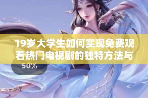 19岁大学生如何实现免费观看热门电视剧的独特方法与经验分享
