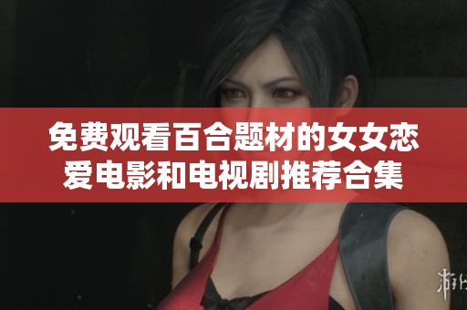 免费观看百合题材的女女恋爱电影和电视剧推荐合集