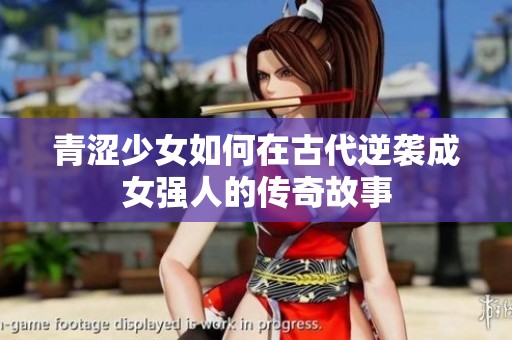 青涩少女如何在古代逆袭成女强人的传奇故事