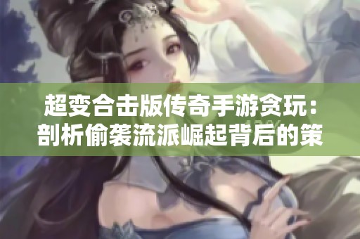 超变合击版传奇手游贪玩：剖析偷袭流派崛起背后的策略与魅力