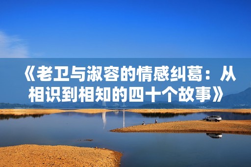 《老卫与淑容的情感纠葛：从相识到相知的四十个故事》