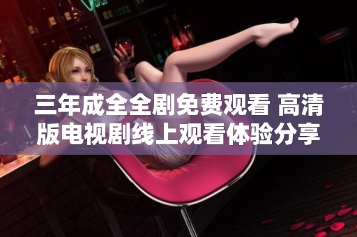 三年成全全剧免费观看 高清版电视剧线上观看体验分享