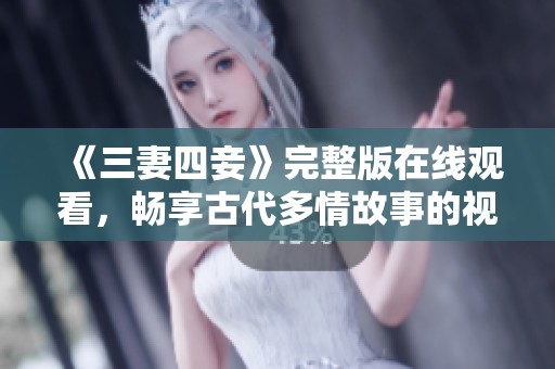 《三妻四妾》完整版在线观看，畅享古代多情故事的视觉盛宴