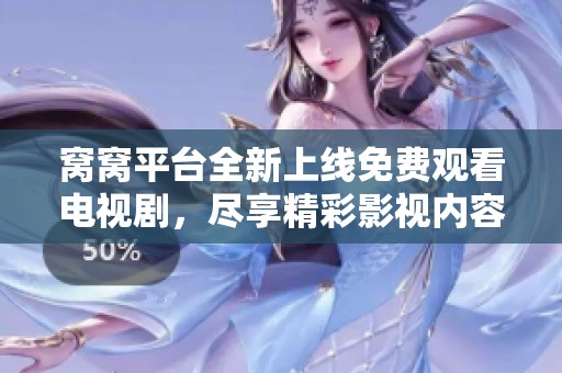 窝窝平台全新上线免费观看电视剧，尽享精彩影视内容无需付费