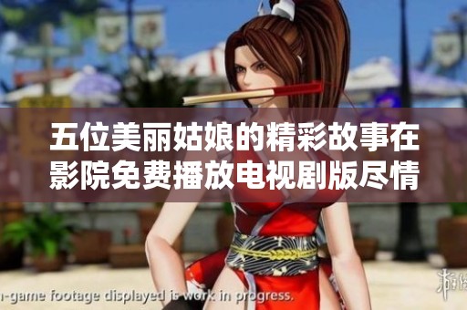 五位美丽姑娘的精彩故事在影院免费播放电视剧版尽情享受吧