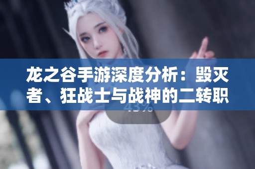 龙之谷手游深度分析：毁灭者、狂战士与战神的二转职业对决详解