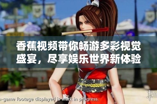 香蕉视频带你畅游多彩视觉盛宴，尽享娱乐世界新体验