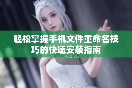 轻松掌握手机文件重命名技巧的快速安装指南