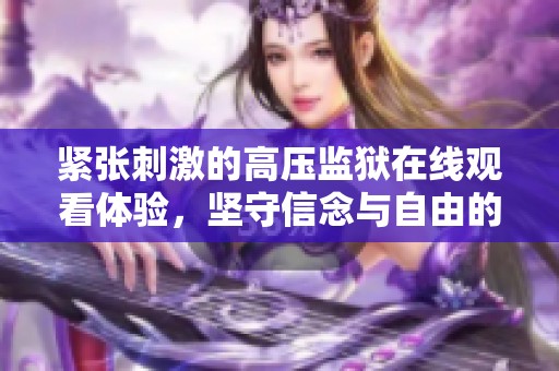 紧张刺激的高压监狱在线观看体验，坚守信念与自由的较量尽在其中