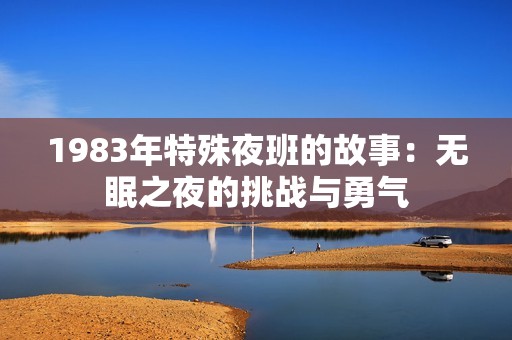 1983年特殊夜班的故事：无眠之夜的挑战与勇气