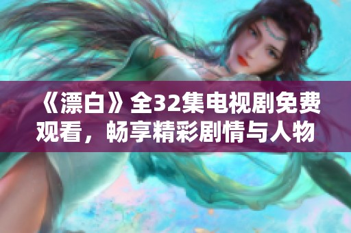 《漂白》全32集电视剧免费观看，畅享精彩剧情与人物成长之旅