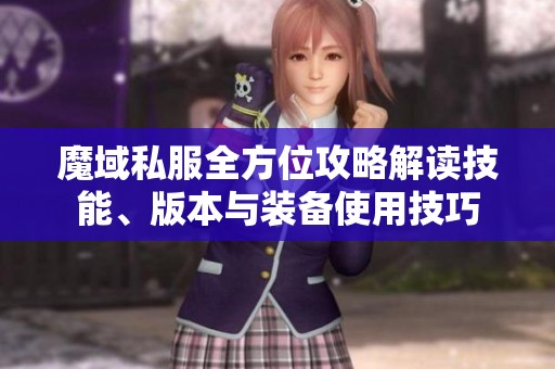 魔域私服全方位攻略解读技能、版本与装备使用技巧