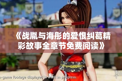 《战胤与海彤的爱恨纠葛精彩故事全章节免费阅读》