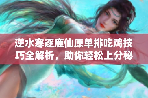 逆水寒逐鹿仙原单排吃鸡技巧全解析，助你轻松上分秘籍分享