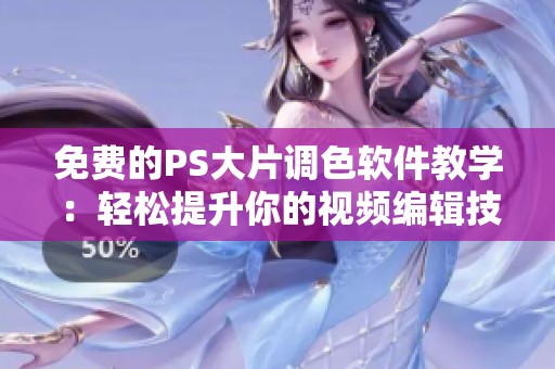 免费的PS大片调色软件教学：轻松提升你的视频编辑技术