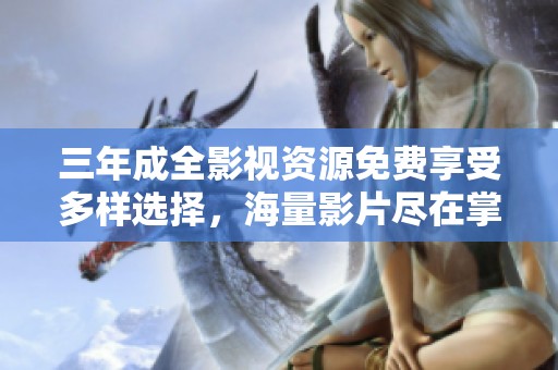 三年成全影视资源免费享受多样选择，海量影片尽在掌握中
