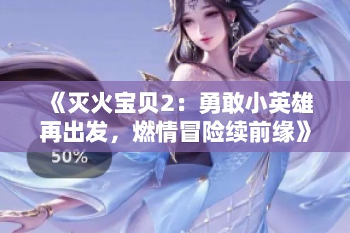 《灭火宝贝2：勇敢小英雄再出发，燃情冒险续前缘》