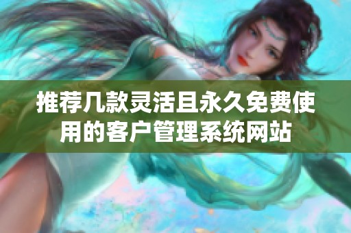 推荐几款灵活且永久免费使用的客户管理系统网站