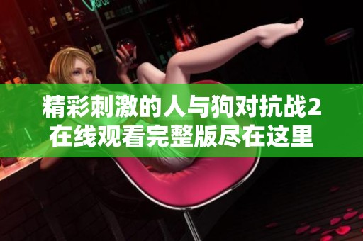 精彩刺激的人与狗对抗战2在线观看完整版尽在这里