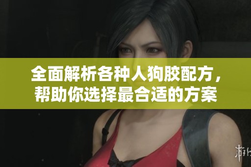 全面解析各种人狗胶配方，帮助你选择最合适的方案