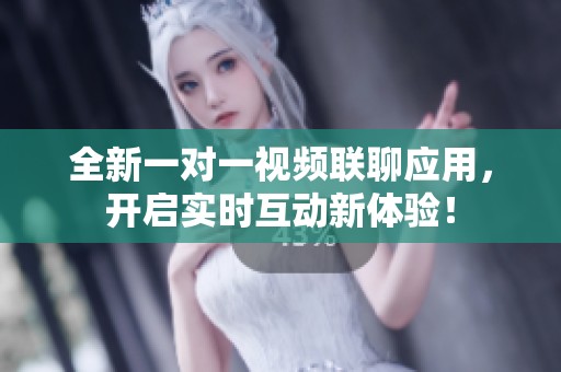 全新一对一视频联聊应用，开启实时互动新体验！