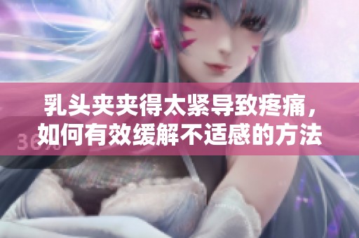 乳头夹夹得太紧导致疼痛，如何有效缓解不适感的方法探讨